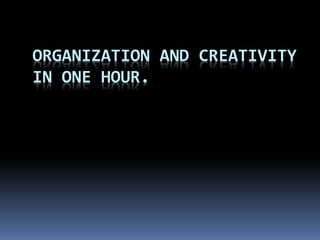 ORGANIZATION AND CREATIVITY
IN ONE HOUR.
 