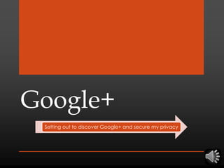 Google+
Setting out to discover Google+ and secure my privacy
 