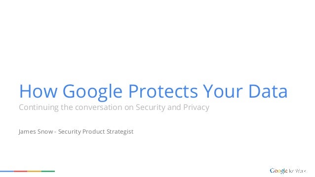 How Google Protects Your Data Continuing The Conversation On Security And Privacy James Snow Security How Google Protects Your Data Continuing The Conversation On Security And Privacy James Snow Security