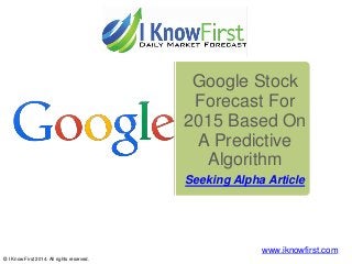 Google Stock
Forecast For
2015 Based On
A Predictive
Algorithm
Seeking Alpha Article
© I Know First 2014. All rights reserved.
www.iknowfirst.com
 