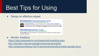 Best Tips for Using
● Design an effective snippet
● Monitor Analytics
https://blog.kissmetrics.com/personal-branding-seo/
http://domain.me/use-google-personal-branding/
http://jorgensundberg.net/10-personal-branding-ideas-google-plus/
 