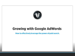 Growing with Google AdWords
How toeffectivelyleverage the power of paid search.
 