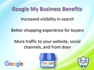 Increased visibility in search
Better shopping experience for buyers
More traffic to your website, social
channels, and front door
 