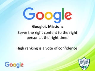 Google’s Mission:
Serve the right content to the right
person at the right time.
High ranking is a vote of confidence!
 