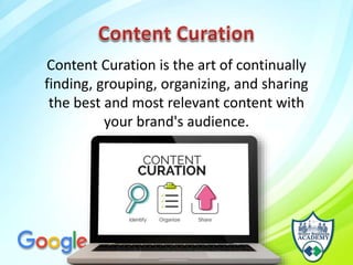 Content Curation is the art of continually
finding, grouping, organizing, and sharing
the best and most relevant content with
your brand's audience.
 