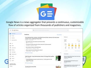Google News is a news aggregator that presents a continuous, customizable
flow of articles organized from thousands of publishers and magazines.
 