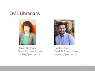 EMS Librarians
2
Hanlie Strydom
Desk 9, Lower Level
hanlies@sun.ac.za
Pepler Head
Desk 8, Lower Level
peplerh@sun.ac.za
 