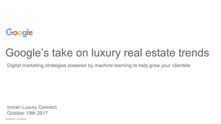 Confidential + ProprietaryConfidential + Proprietary
Google’s take on luxury real estate trends
Inman Luxury Connect
October 19th 2017
Digital marketing strategies powered by machine learning to help grow your clientele
 