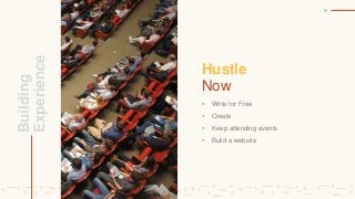 Hustle
Now
 Write for Free
 Create
 Keep attending events
 Build a website
16
Building
Experience
 