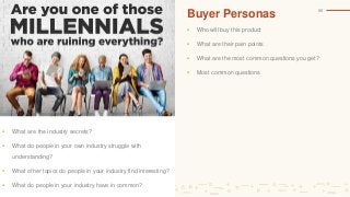 Buyer Personas
 Who will buy this product
 What are their pain points
 What are the most common questions you get?
 Mo...