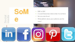 SoM
e
Social
media
95
 B2B vs B2C
 C Level Executives notice when it’s not there
 Not one size fits all
 What platform...