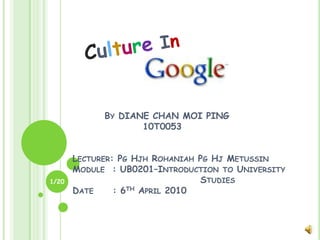 Culture In 	By DIANE CHAN MOI PING	          10T0053Lecturer: Pg HjhRohaniah Pg HjMetussinModule  : UB0201–Introduction to University 		                         Studies	Date     : 6th April 2010 1/20 