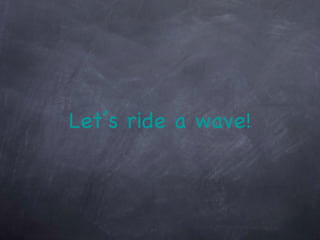 Let’s ride a wave! 