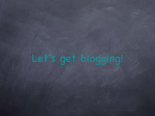 Let’s get blogging! 