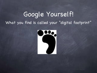 Google Yourself! What you find is called your “digital footprint” 