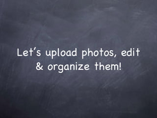 Let’s upload photos, edit & organize them! 