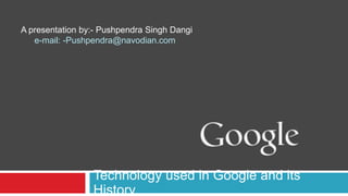 A presentation by:- Pushpendra Singh Dangi

Technology used in Google and its
History

 