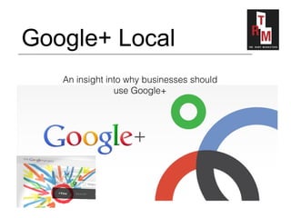 Google+ Local
   An insight into why businesses should
                use Google+
 