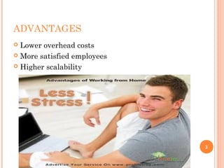 ADVANTAGES
 Lower overhead costs
 More satisfied employees
 Higher scalability
3
 