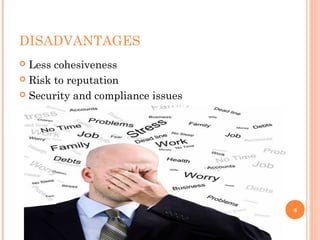 DISADVANTAGES
 Less cohesiveness
 Risk to reputation
 Security and compliance issues
4
 