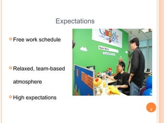 7
Expectations
 Free work schedule
 Relaxed, team-based
atmosphere
 High expectations
 