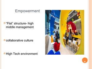8
Empowerment
 “Flat” structure- high
middle management
 collaborative culture
 High Tech environment
 