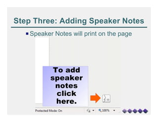 Step Three: Adding Speaker Notes
  P Speaker Notes will print on the page




           To add
          speaker
           notes
            click
            here.
 