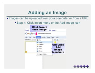 Adding an Image
P Images can be uploaded from your computer or from a URL
     P Step 1: Click Insert menu or the Add image icon
                  Click Insert
                  then Image




                                 OR: Click
                                    Add
                                   Image
                                 Icon here
 