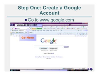 Step One: Create a Google
        Account
     P Go to www.google.com
www.google.com




   Go Here
 