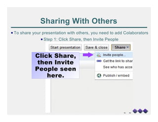 Sharing With Others
P To share your presentation with others, you need to add Colaborators
               P Step 1: Click Share, then Invite People



            Click Share,
             then Invite
            People seen
                here.
 