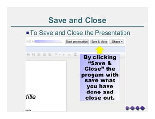 Save and Close
P To Save and Close the Presentation


                    By clicking
                     “Save &
                    Close” the
                   progam with
                    save what
                     you have
                     done and
                    close out.
 