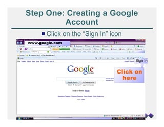 Step One: Creating a Google
         Account
     # Click on the “Sign In” icon
www.google.com




                                Click on
                                  here
 
