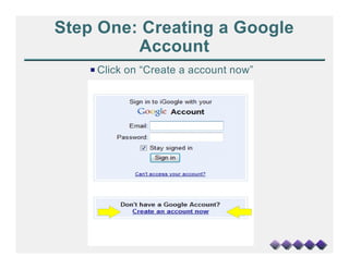 Step One: Creating a Google
         Account
    P Click on “Create a account now”
 