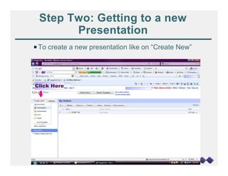 Step Two: Getting to a new
       Presentation
P To create a new presentation like on “Create New”




Click Here
 