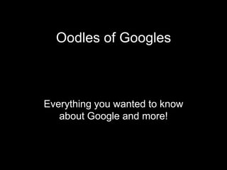 Oodles of Googles



Everything you wanted to know
   about Google and more!
 