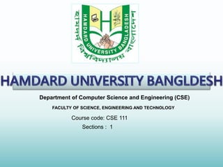 Department of Computer Science and Engineering (CSE)
FACULTY OF SCIENCE, ENGINEERING AND TECHNOLOGY
Sections : 1
Course code: CSE 111
 