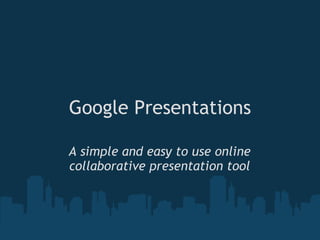 Google Presentations A simple and easy to use online collaborative presentation tool 