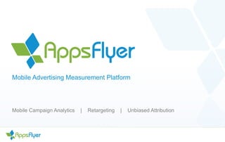 Mobile Advertising Measurement Platform 
Mobile Campaign Analytics | Retargeting | Unbiased Attribution 
 