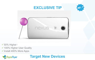 EXCLUSIVE TIP 
ü 50% Higher CR 
ü 100% Higher User Quality 
ü Install 400% More Apps 
Target New Devices 
 