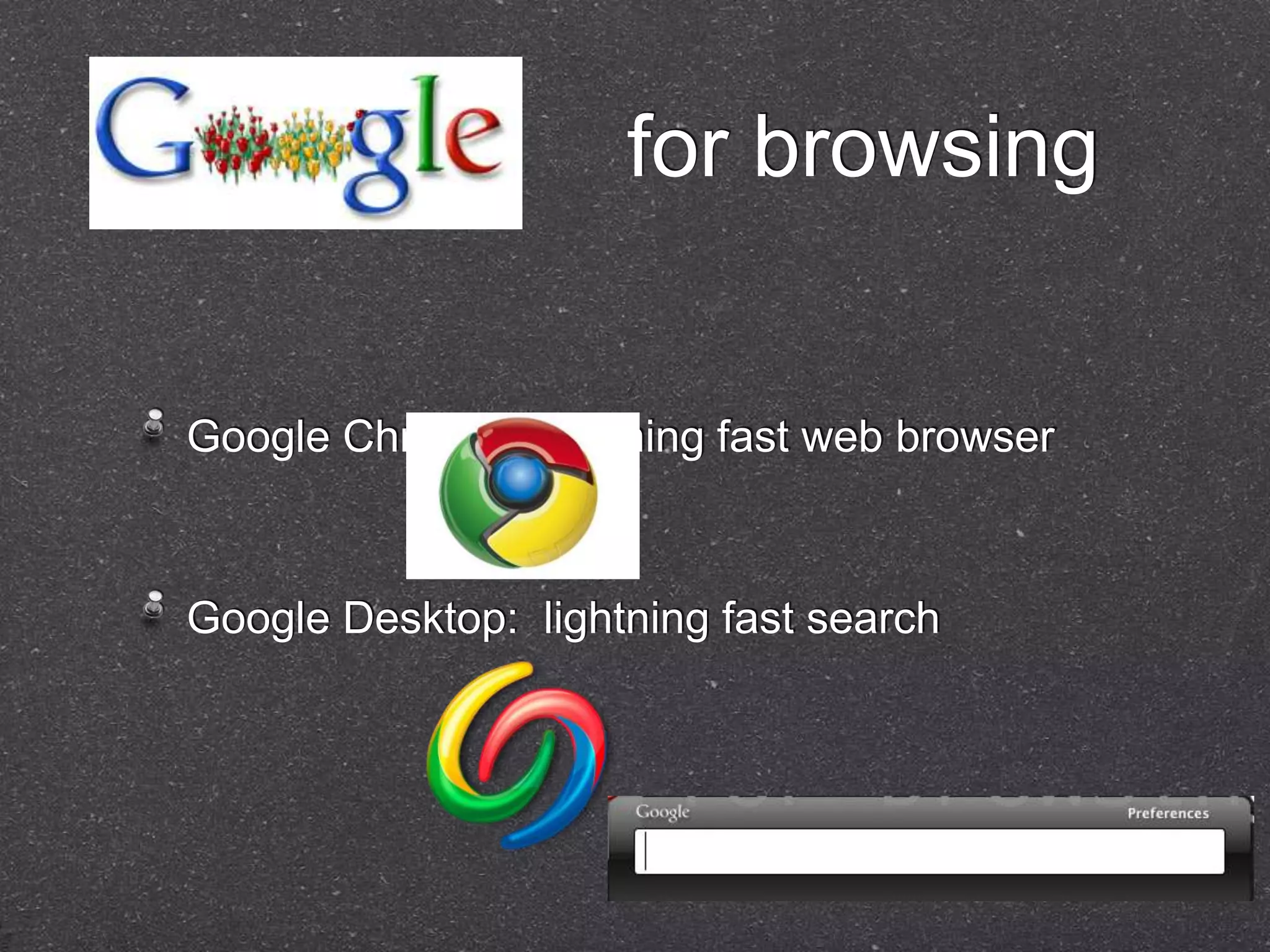 for browsing


Google Chrome: lightning fast web browser



Google Desktop: lightning fast search
 