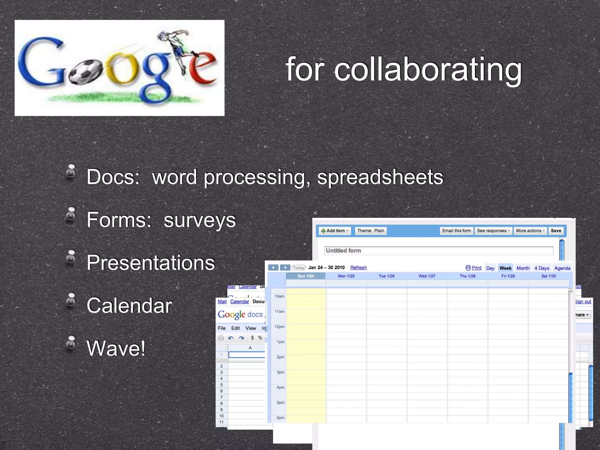 for collaborating


Docs: word processing, spreadsheets

Forms: surveys

Presentations

Calendar

Wave!
 