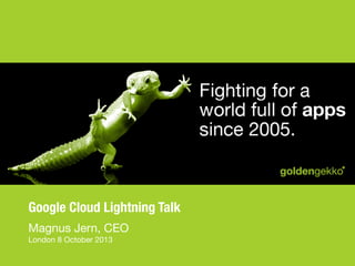 Google Cloud Lightning Talk
Magnus Jern, CEO 
London 8 October 2013

 