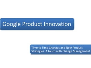 Google Product Innovation


          Time to Time Changes and New Product
          Strategies. A touch with Change Management
 
