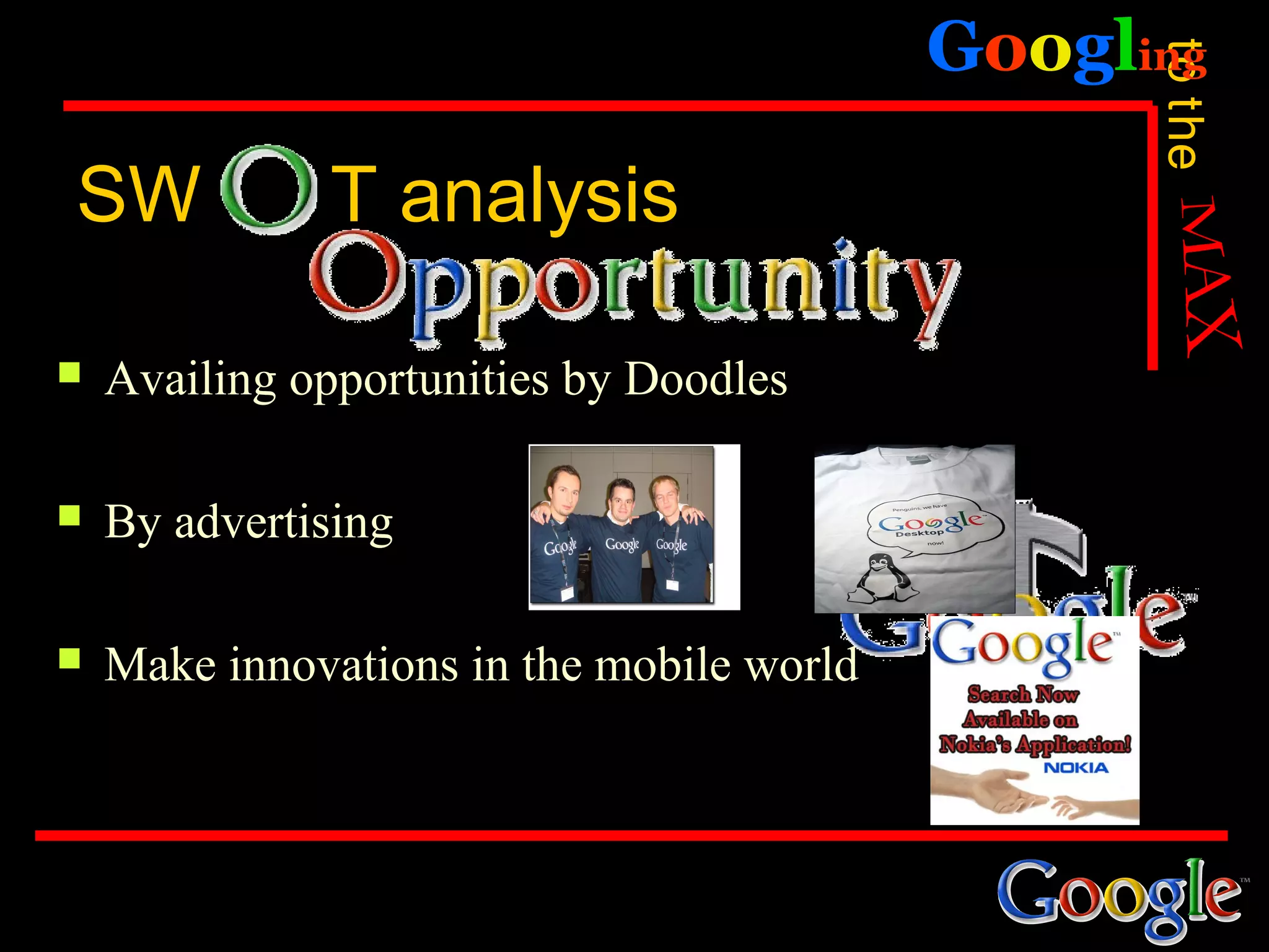 Googling




                                                 to the
SW            T analysis

   Availing opportunities by Doodles

   By advertising

   Make innovations in the mobile world
 