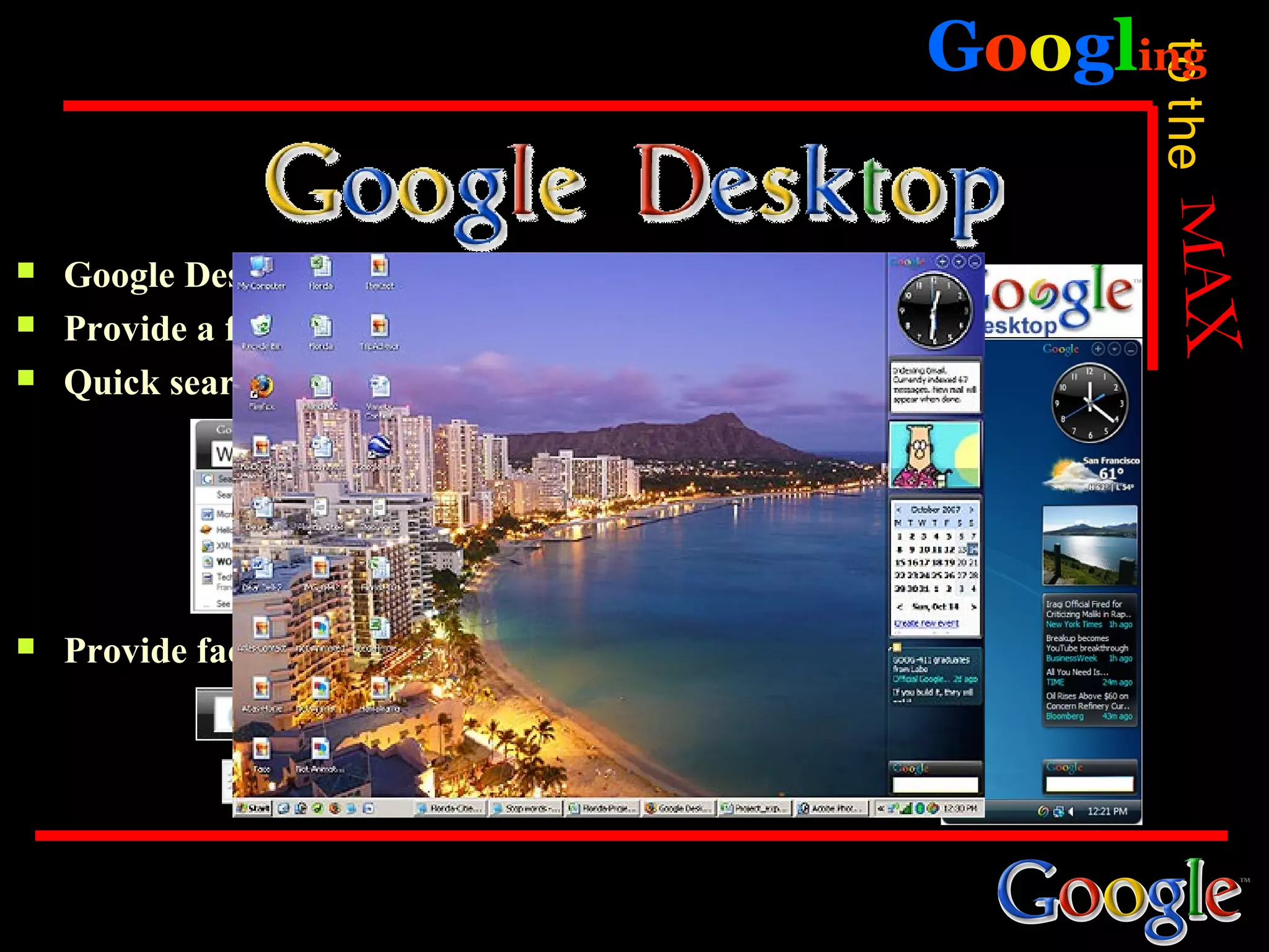 Googling




                                                            to the
   Google Desktop..Making your computer searchable
   Provide a facility of Google gadgets & side bar
   Quick search bar makes searching more easier




   Provide facility of deskbar & floating deskbar
 