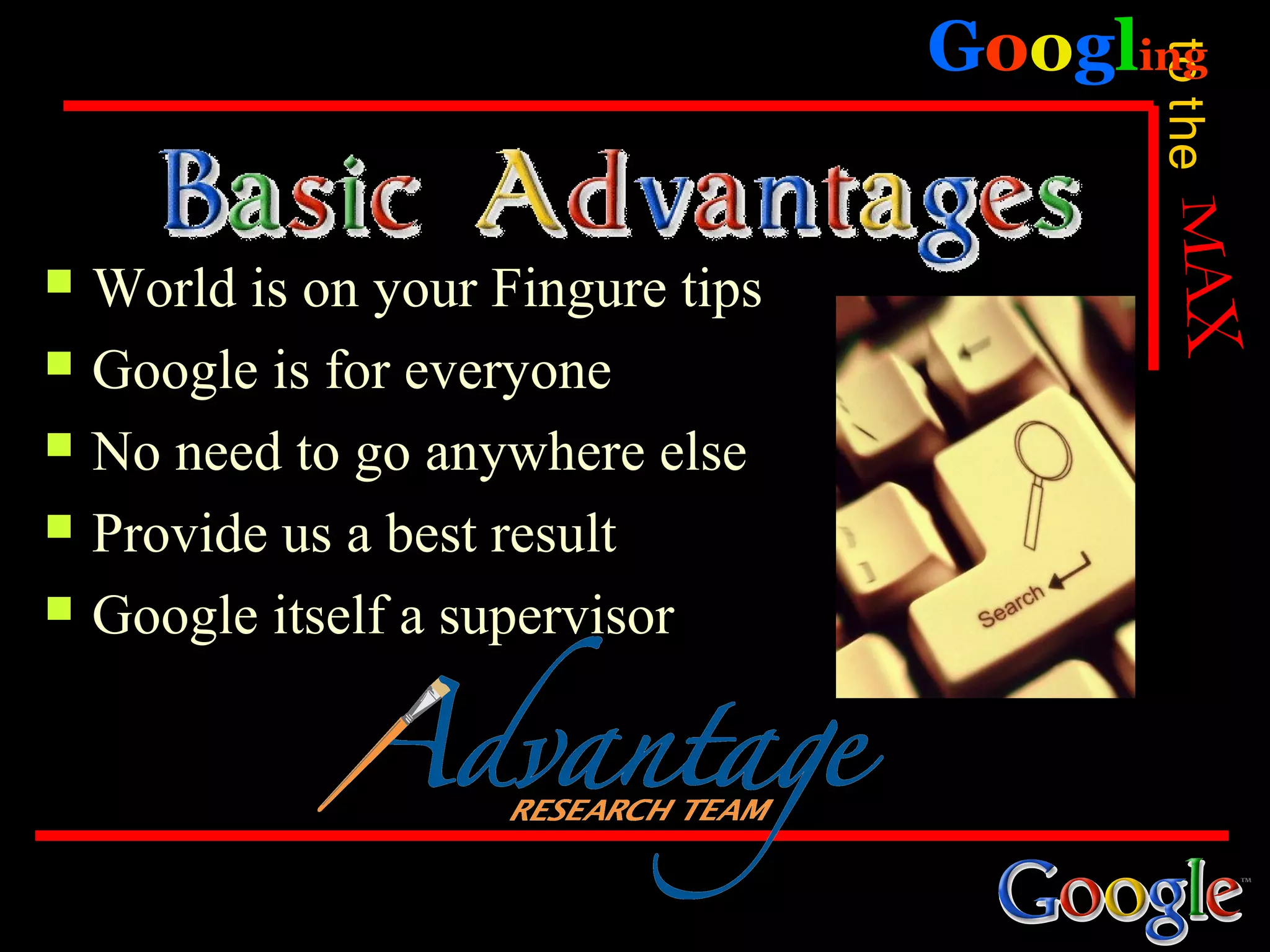 Googling




                                          to the
   World is on your Fingure tips
   Google is for everyone
   No need to go anywhere else
   Provide us a best result
   Google itself a supervisor
 