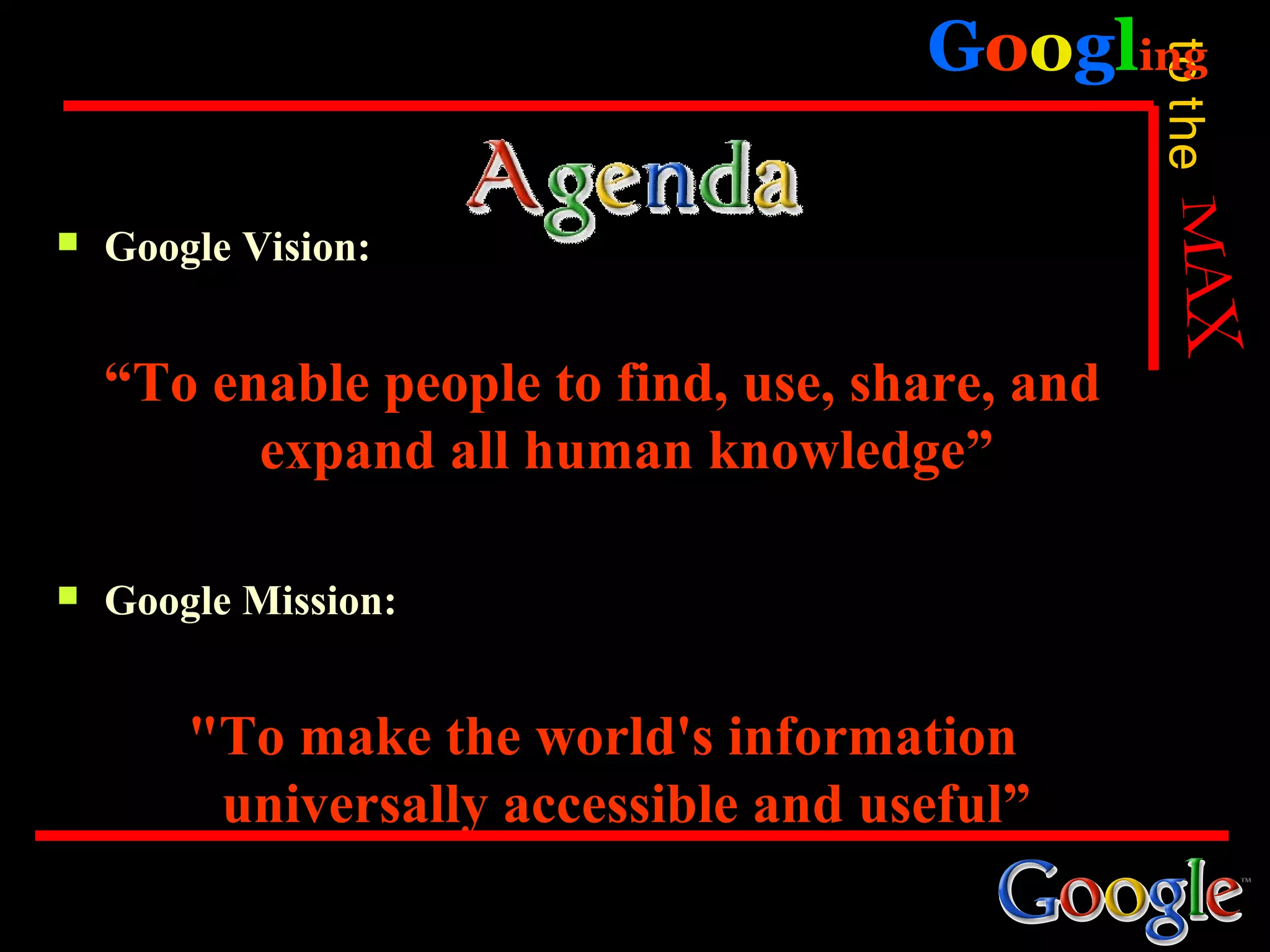 Googling




                                                 to the
   Google Vision:


    “To enable people to find, use, share, and
          expand all human knowledge”

   Google Mission:


        "To make the world's information
         universally accessible and useful”
 
