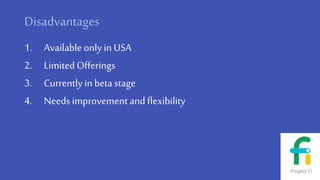 Disadvantages
1. Available onlyin USA
2. Limited Offerings
3. Currently inbeta stage
4. Needsimprovement andflexibility
 