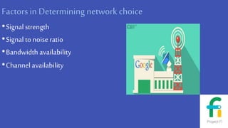 Factors in Determining network choice
•Signal strength
•Signal to noiseratio
•Bandwidth availability
•Channelavailability
 