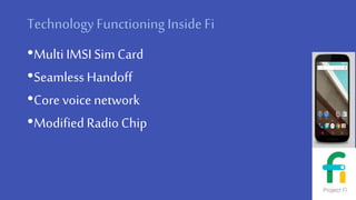TechnologyFunctioning InsideFi
•Multi IMSI SimCard
•Seamless Handoff
•Core voice network
•Modified Radio Chip
 